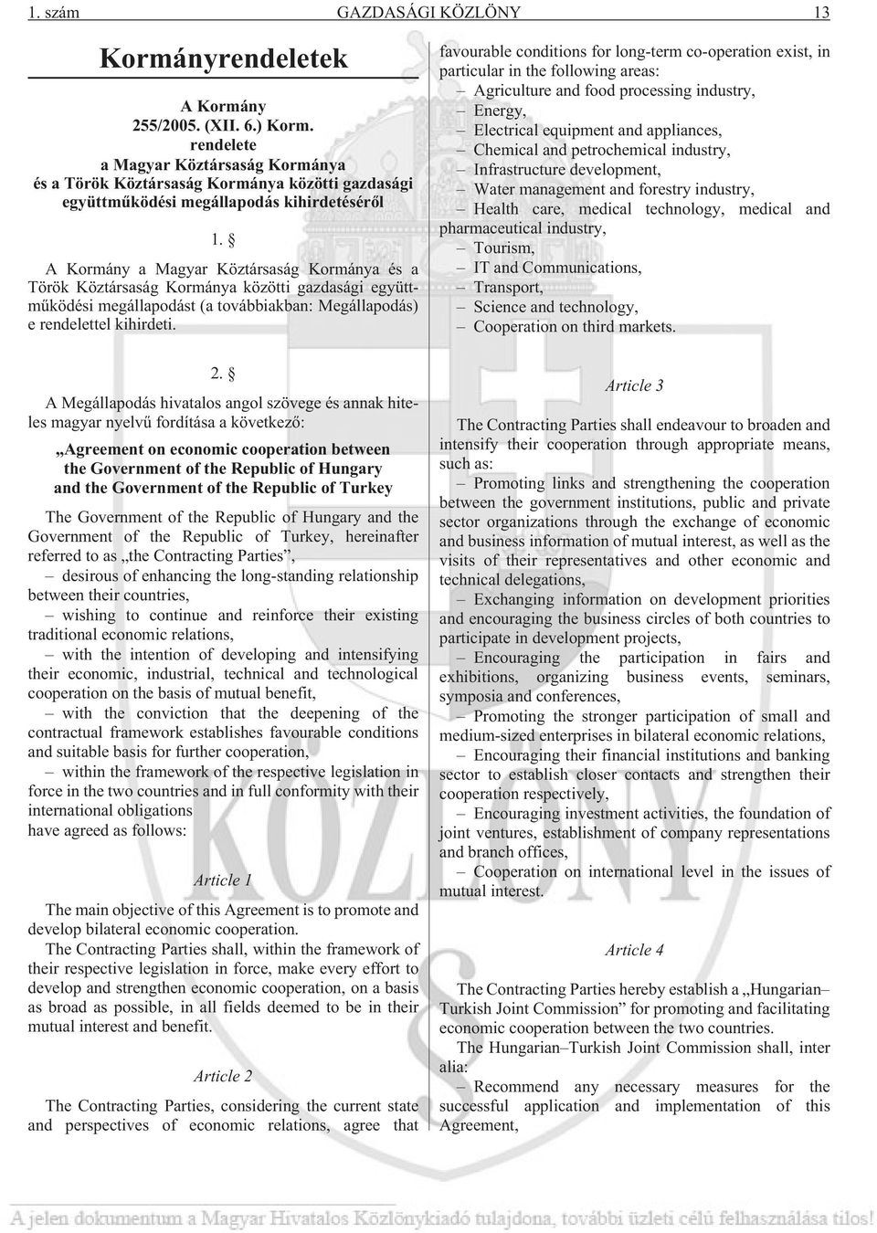 A Kormány a Magyar Köztársaság Kormánya és a Török Köztársaság Kormánya közötti gazdasági együttmûködési megállapodást (a továbbiakban: Megállapodás) e rendelettel kihirdeti. 2.