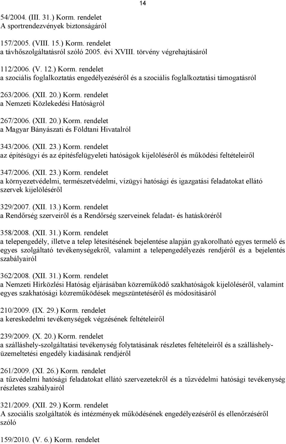 (XII. 23.) Korm. rendelet az építésügyi és az építésfelügyeleti hatóságok kijelöléséről és működési feltételeiről 347/2006. (XII. 23.) Korm. rendelet a környezetvédelmi, természetvédelmi, vízügyi hatósági és igazgatási feladatokat ellátó szervek kijelöléséről 329/2007.