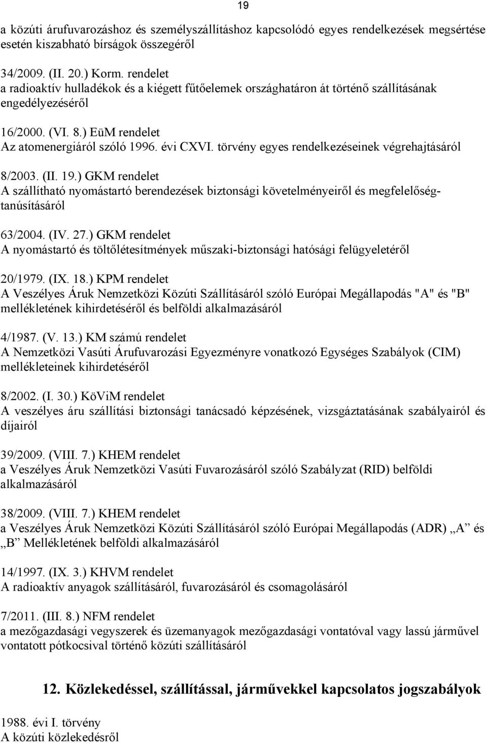 törvény egyes rendelkezéseinek végrehajtásáról 8/2003. (II. 19.) GKM rendelet A szállítható nyomástartó berendezések biztonsági követelményeiről és megfelelőségtanúsításáról 63/2004. (IV. 27.