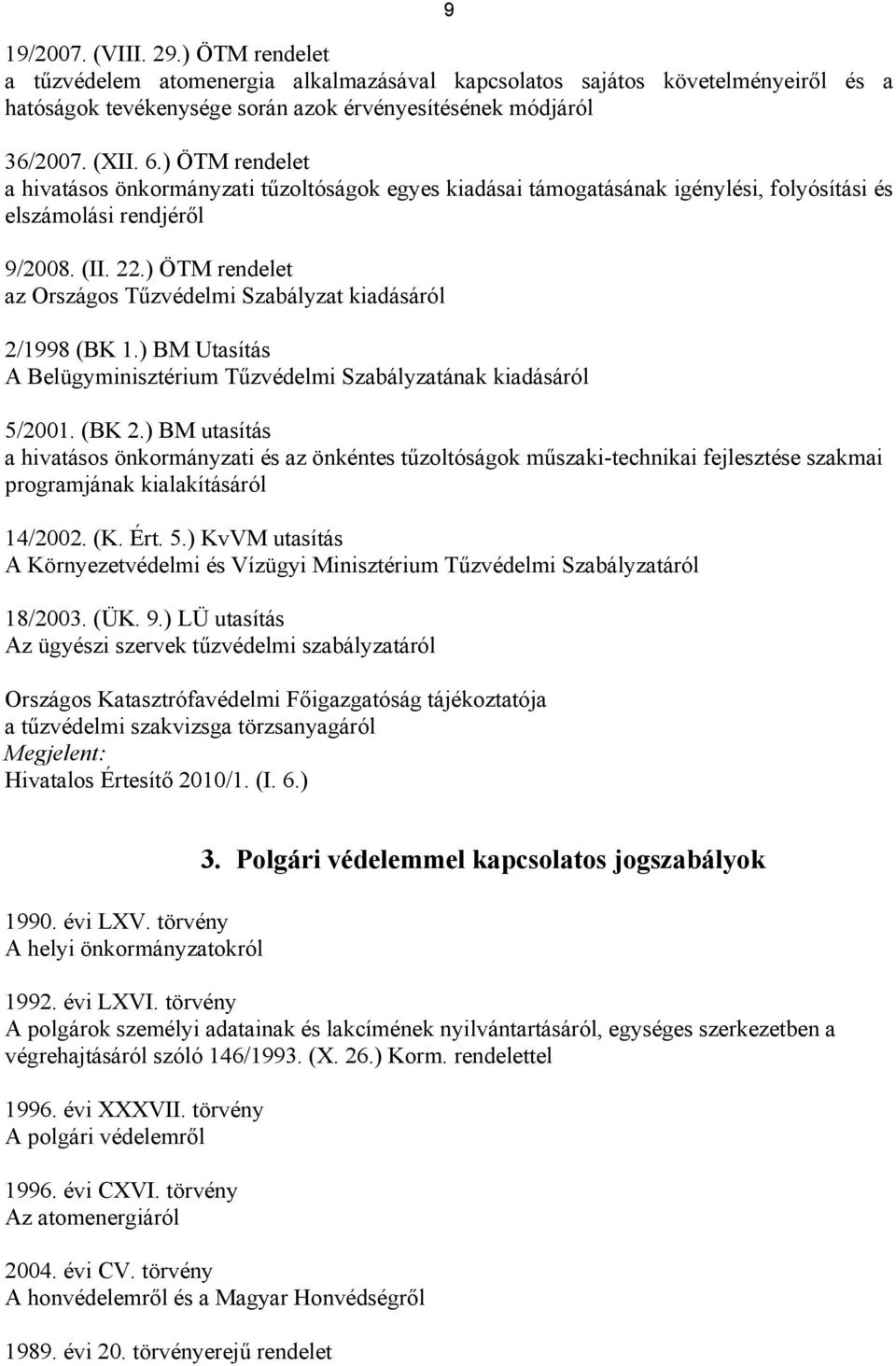 ) ÖTM rendelet az Országos Tűzvédelmi Szabályzat kiadásáról 2/1998 (BK 1.) BM Utasítás A Belügyminisztérium Tűzvédelmi Szabályzatának kiadásáról 5/2001. (BK 2.