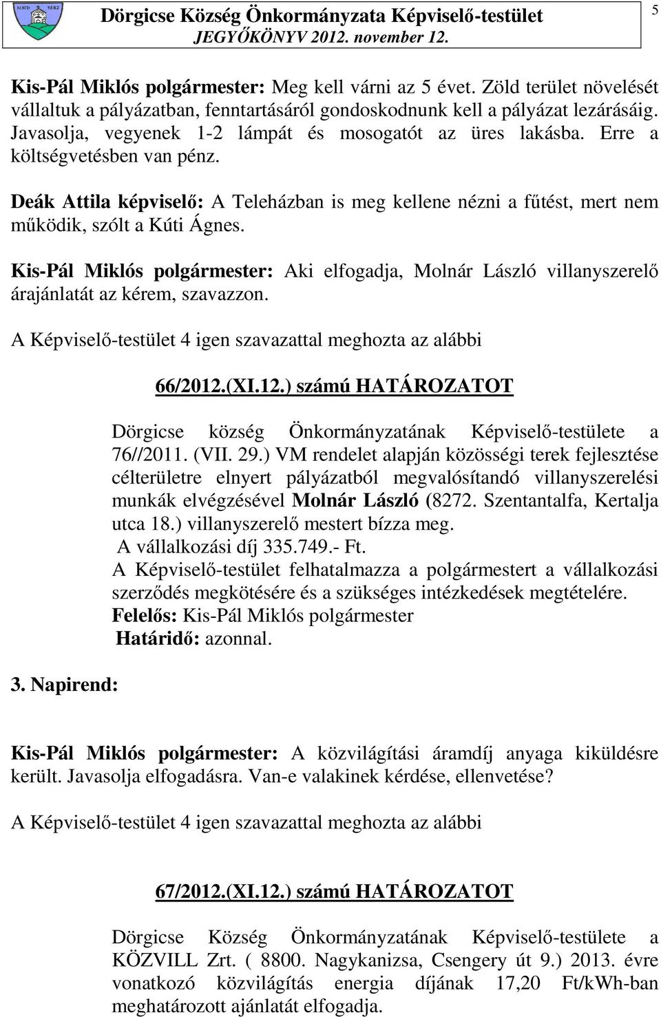 Kis-Pál Miklós polgármester: Aki elfogadja, Molnár László villanyszerelı árajánlatát az kérem, szavazzon. 3. Napirend: 66/2012.