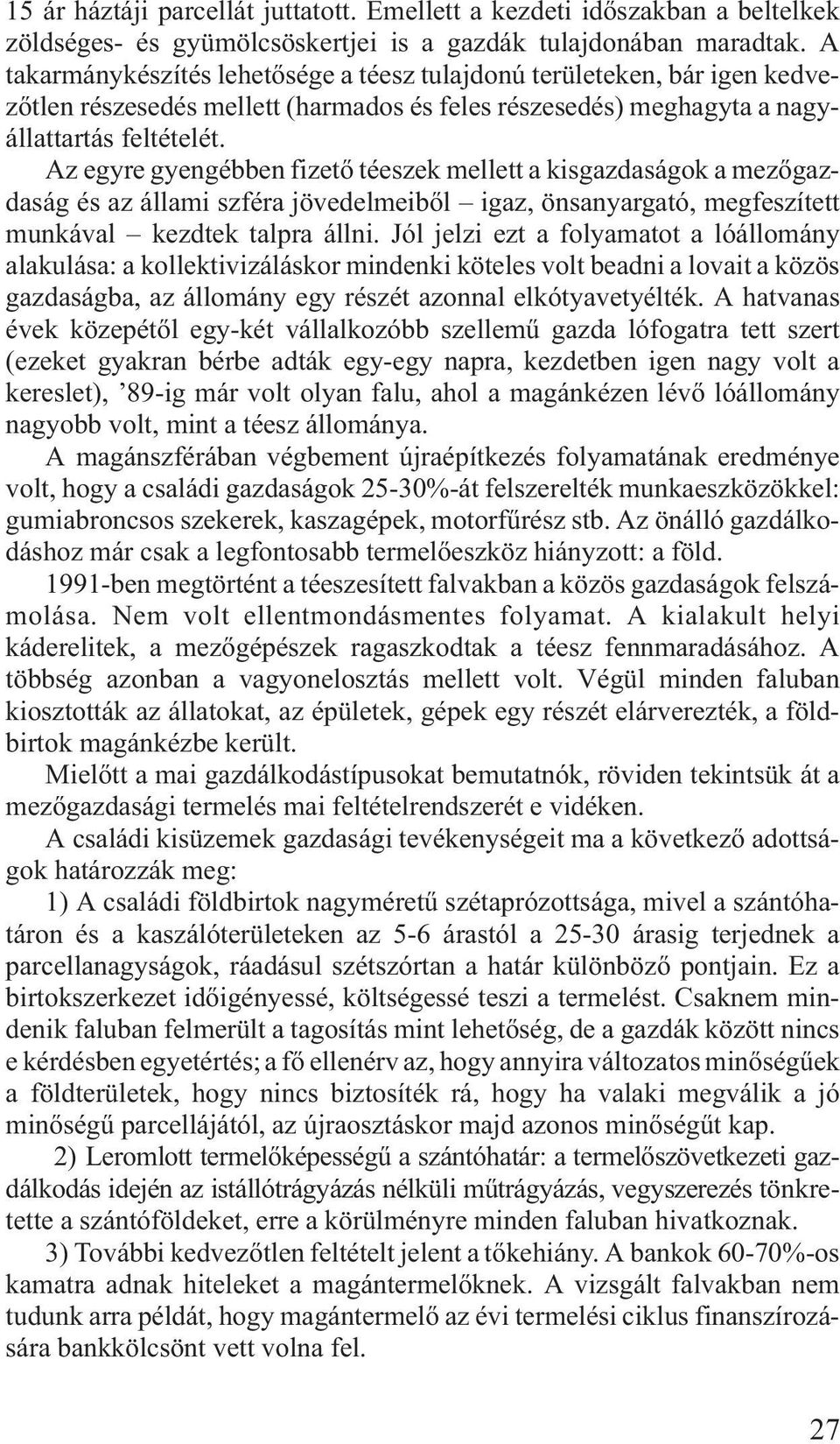 Az egyre gyengébben fizetõ téeszek mellett a kisgazdaságok a mezõgazdaság és az állami szféra jövedelmeibõl igaz, önsanyargató, megfeszített munkával kezdtek talpra állni.