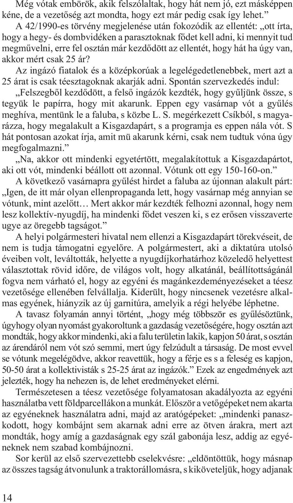 ellentét, hogy hát ha úgy van, akkor mért csak 25 ár? Az ingázó fiatalok és a középkorúak a legelégedetlenebbek, mert azt a 25 árat is csak téesztagoknak akarják adni.