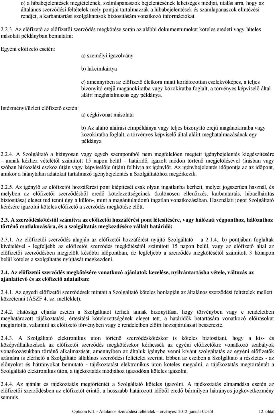 Az előfizető az előfizetői szerződés megkötése során az alábbi dokumentumokat köteles eredeti vagy hiteles másolati példányban bemutatni: Egyéni előfizető esetén: a) személyi igazolvány b)