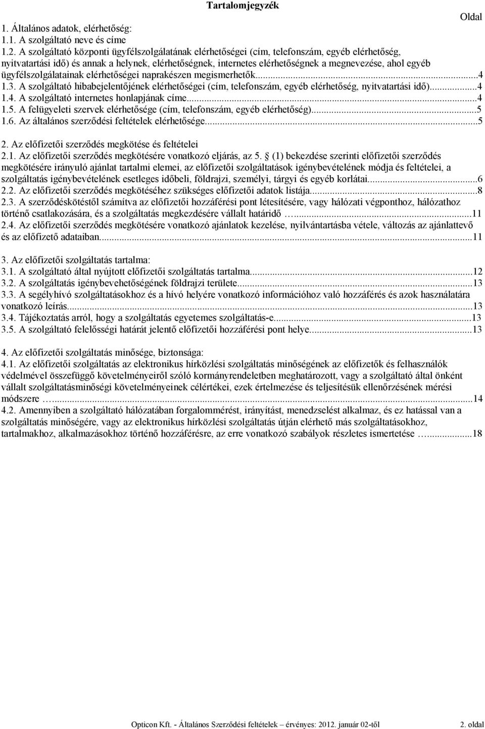 egyéb ügyfélszolgálatainak elérhetőségei naprakészen megismerhetők...4 1.3. A szolgáltató hibabejelentőjének elérhetőségei (cím, telefonszám, egyéb elérhetőség, nyitvatartási idő)...4 1.4. A szolgáltató internetes honlapjának címe.