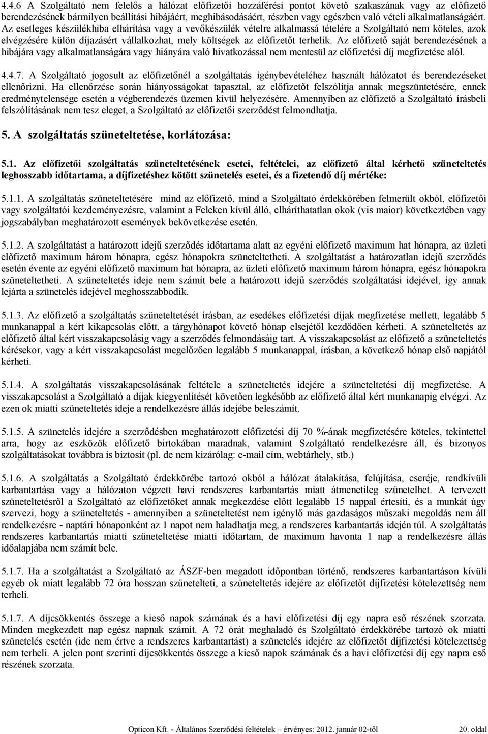 Az esetleges készülékhiba elhárítása vagy a vevőkészülék vételre alkalmassá tételére a Szolgáltató nem köteles, azok elvégzésére külön díjazásért vállalkozhat, mely költségek az előfizetőt terhelik.