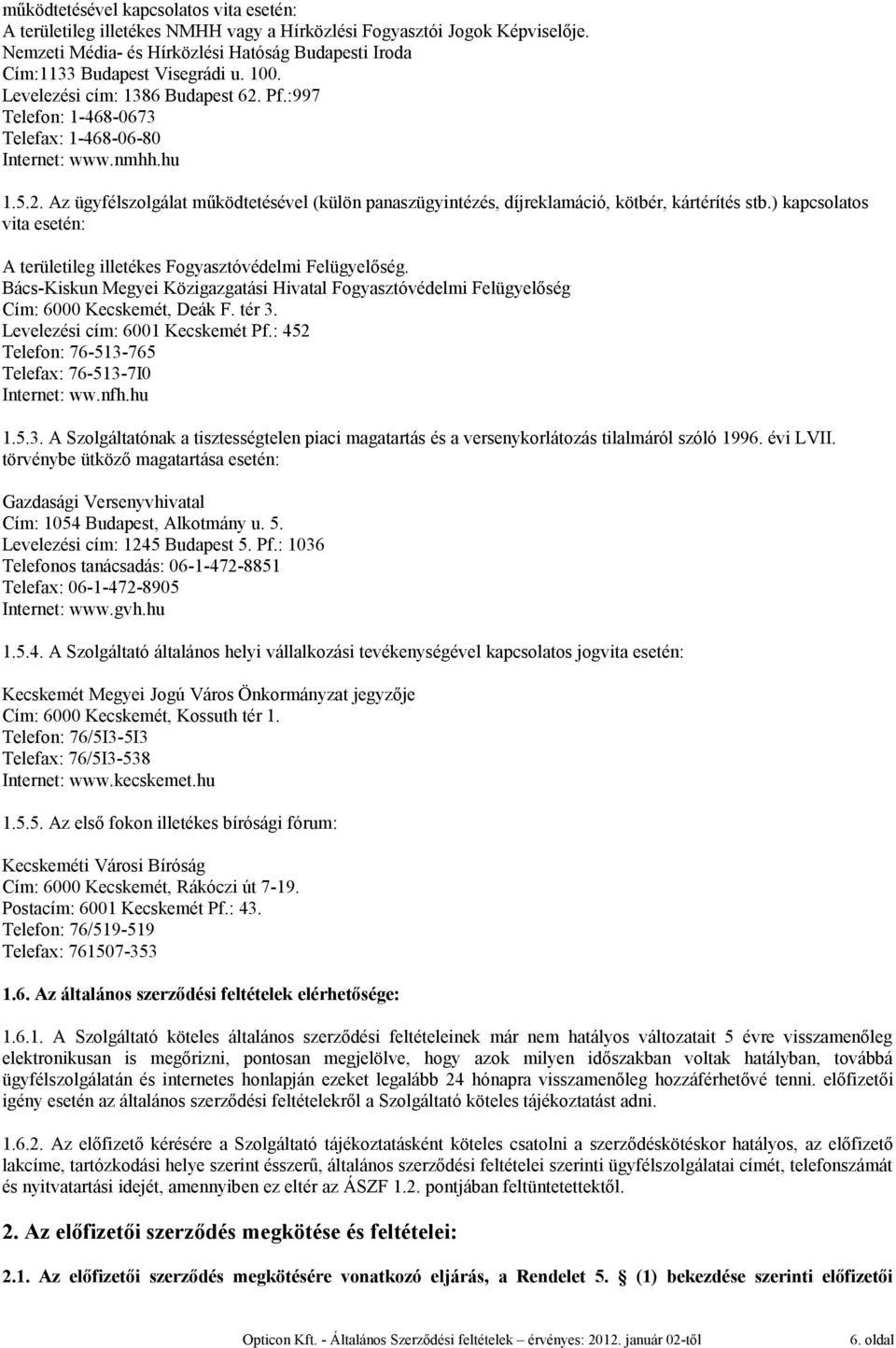 ) kapcsolatos vita esetén: A területileg illetékes Fogyasztóvédelmi Felügyelőség. Bács-Kiskun Megyei Közigazgatási Hivatal Fogyasztóvédelmi Felügyelőség Cím: 6000 Kecskemét, Deák F. tér 3.