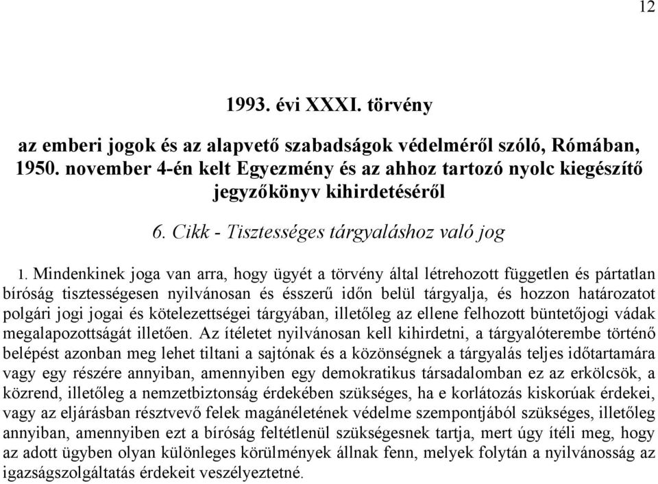 Mindenkinek joga van arra, hogy ügyét a törvény által létrehozott független és pártatlan bíróság tisztességesen nyilvánosan és ésszerű időn belül tárgyalja, és hozzon határozatot polgári jogi jogai