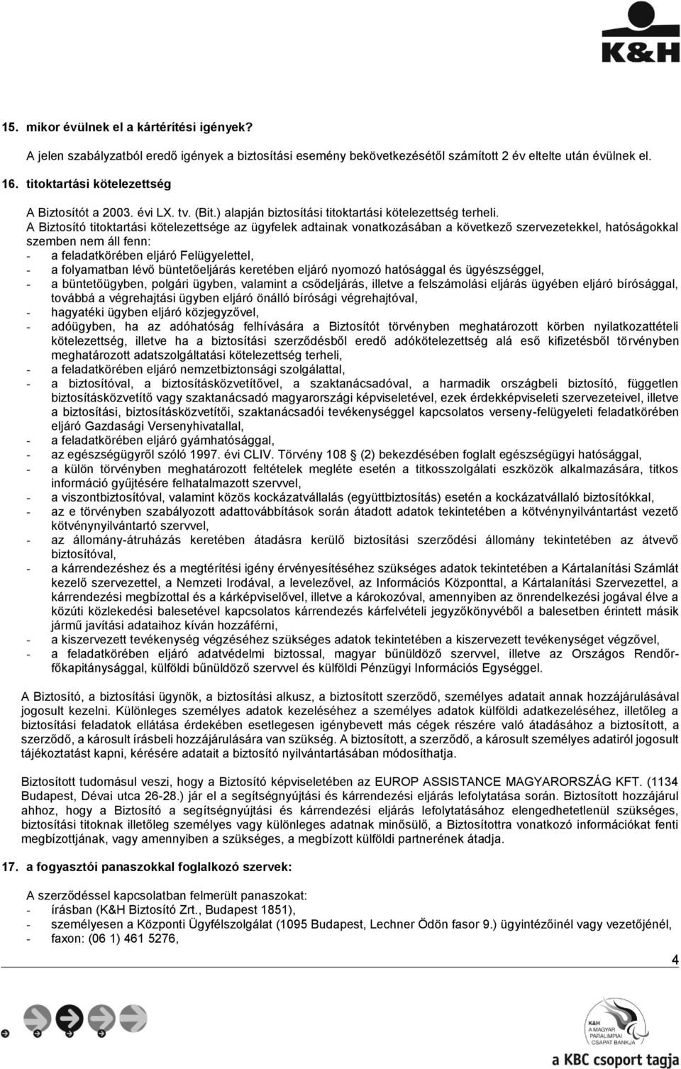 A Biztosító titoktartási kötelezettsége az ügyfelek adtainak vonatkozásában a következő szervezetekkel, hatóságokkal szemben nem áll fenn: - a feladatkörében eljáró Felügyelettel, - a folyamatban