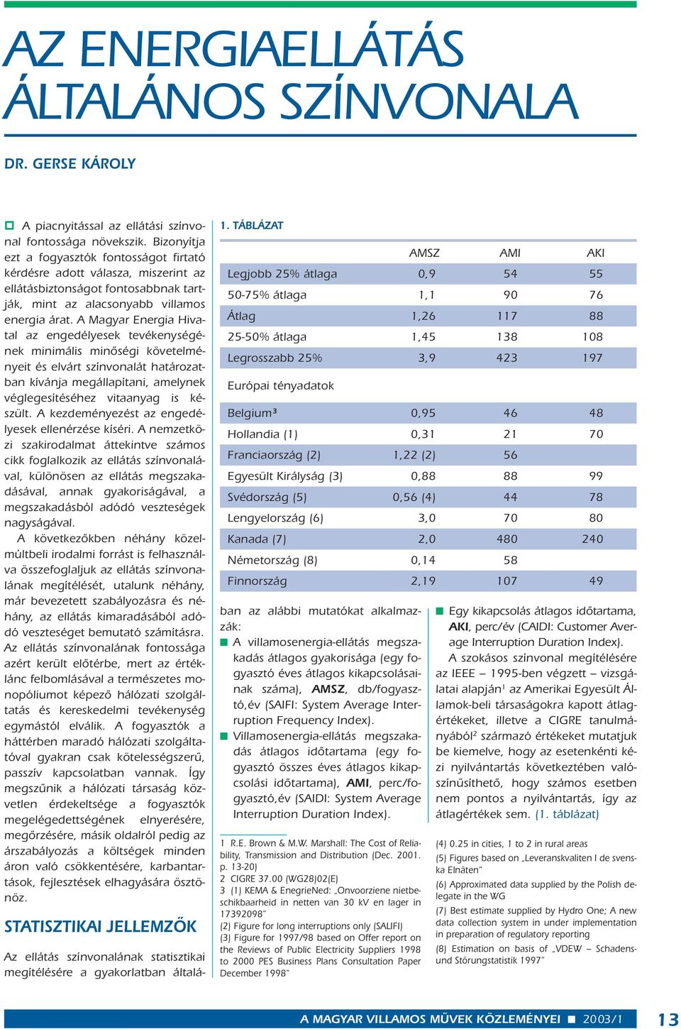 A Magyar Energia Hivatal az engedélyesek tevékenységének minimális minôségi követelményeit és elvárt színvonalát határozatban kívánja megállapítani, amelynek véglegesítéséhez vitaanyag is készült.