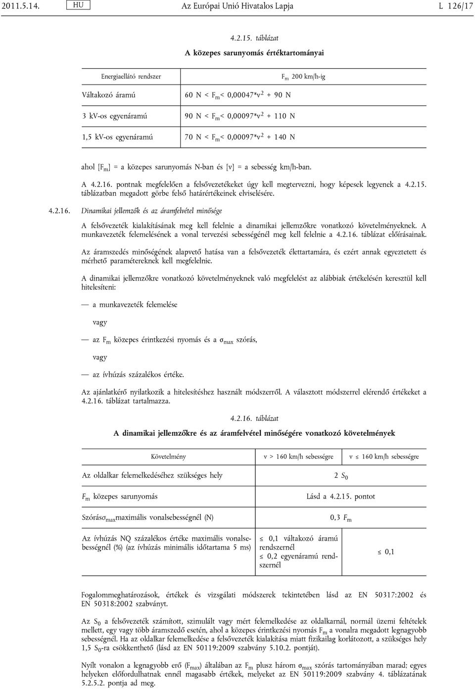 egyenáramú 70 N < F m < 0,00097*v 2 + 140 N ahol [F m ] = a közepes sarunyomás N-ban és [v] = a sebesség km/h-ban. A 4.2.16.