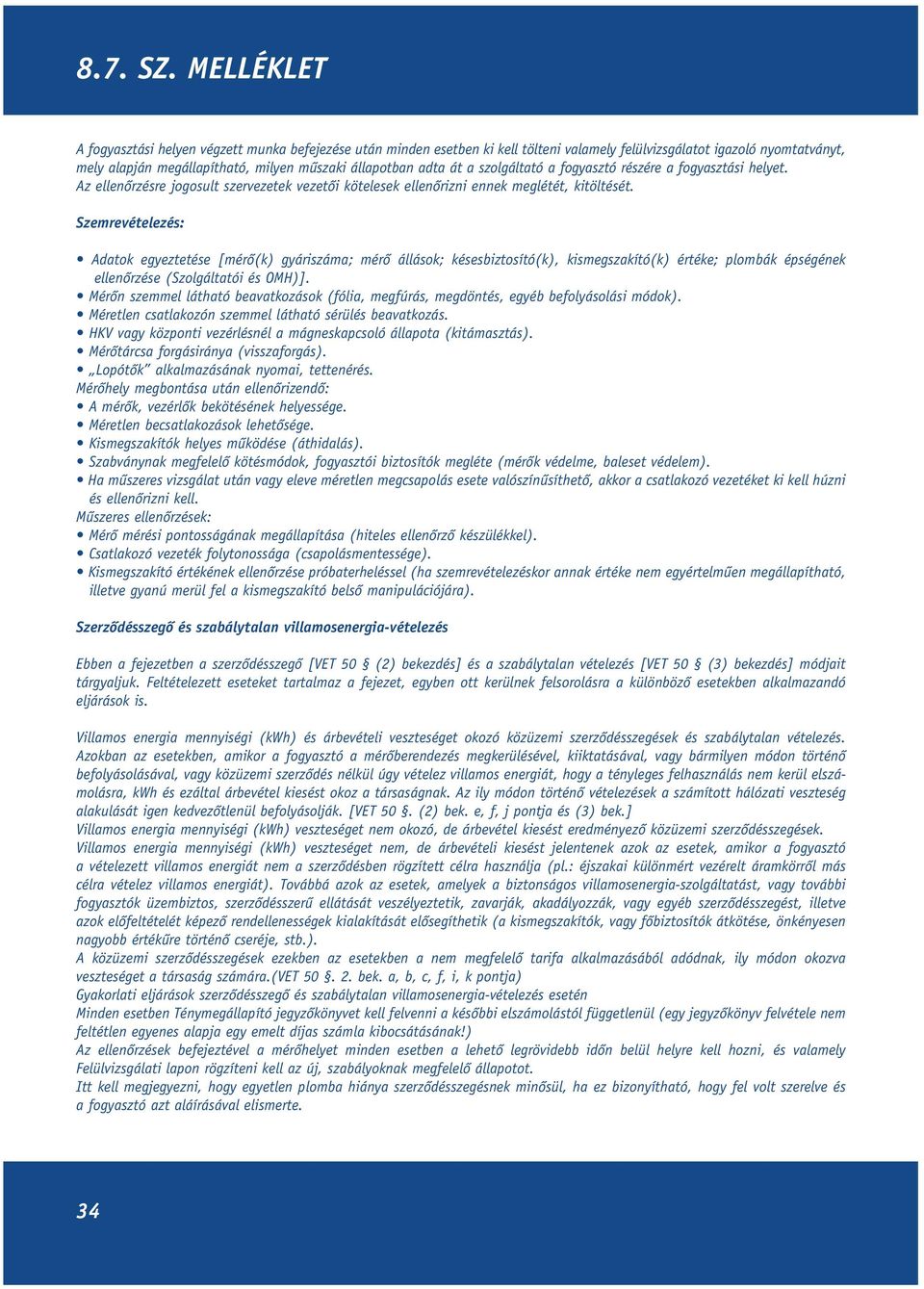 Szemrevételezés: Adatok egyeztetése [mérô(k) gyáriszáma; mérô állások; késesbiztosító(k), kismegszakító(k) értéke; plombák épségének ellenôrzése (Szolgáltatói és OMH)].