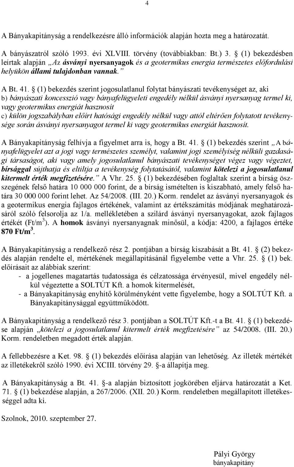 (1) bekezdés szerint jogosulatlanul folytat bányászati tevékenységet az, aki b) bányászati koncesszió vagy bányafelügyeleti engedély nélkül ásványi nyersanyag termel ki, vagy geotermikus energiát