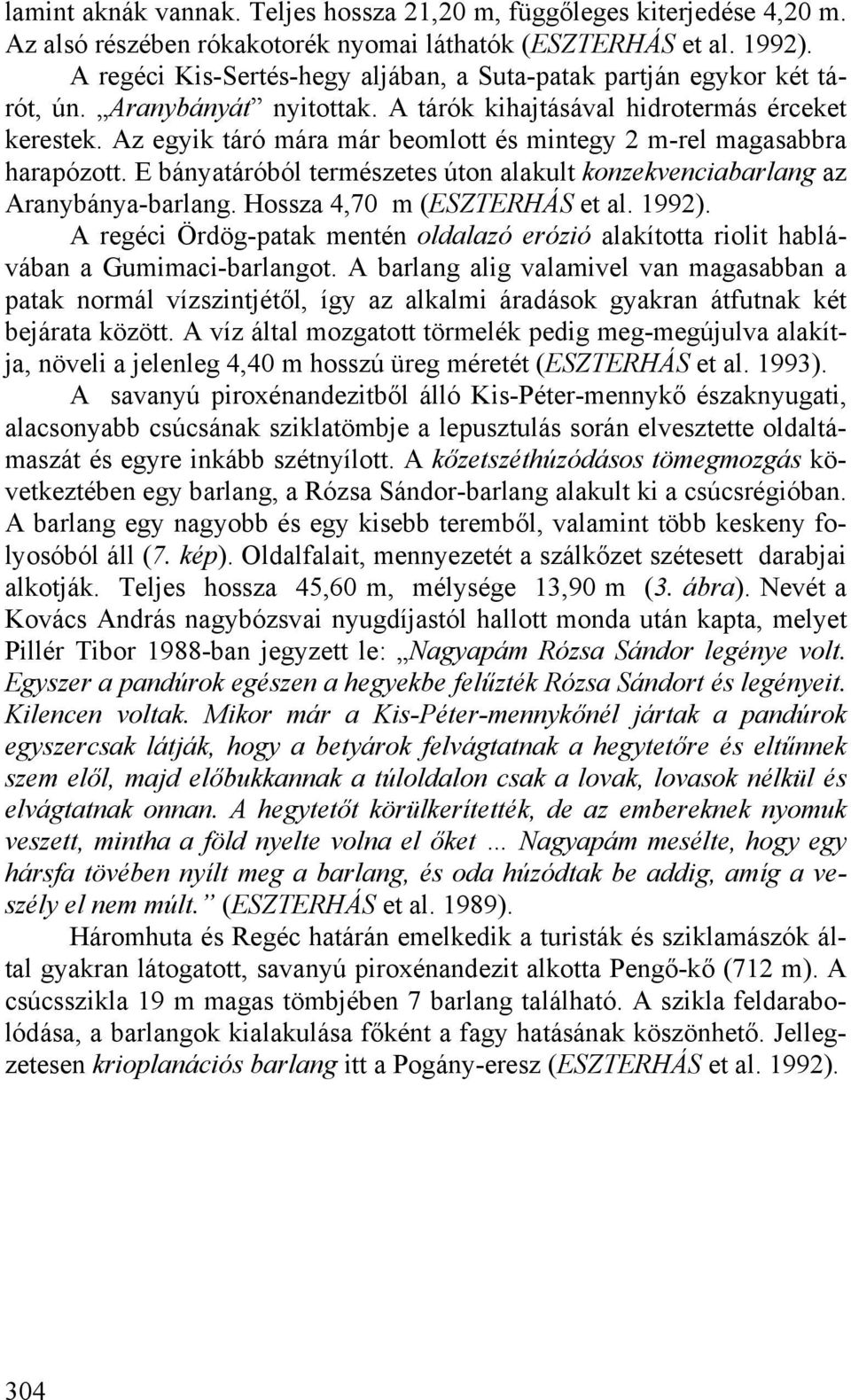 Az egyik táró mára már beomlott és mintegy 2 m-rel magasabbra harapózott. E bányatáróból természetes úton alakult konzekvenciabarlang az Aranybánya-barlang. Hossza 4,70 m (ESZTERHÁS et al. 1992).