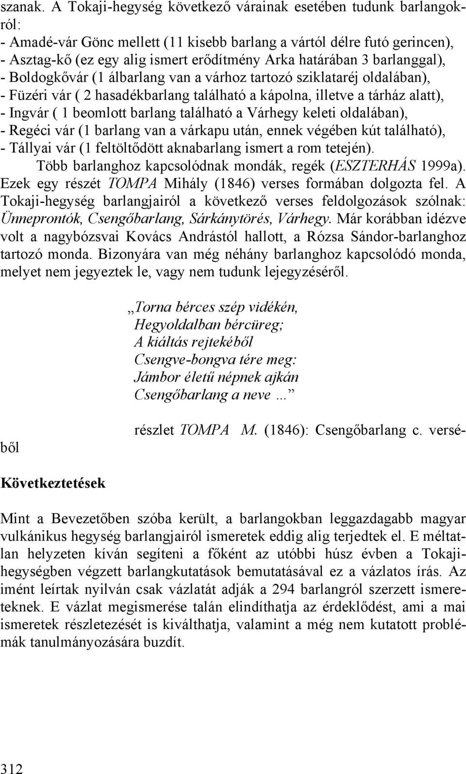 3 barlanggal), - Boldogkővár (1 álbarlang van a várhoz tartozó sziklataréj oldalában), - Füzéri vár ( 2 hasadékbarlang található a kápolna, illetve a tárház alatt), - Ingvár ( 1 beomlott barlang