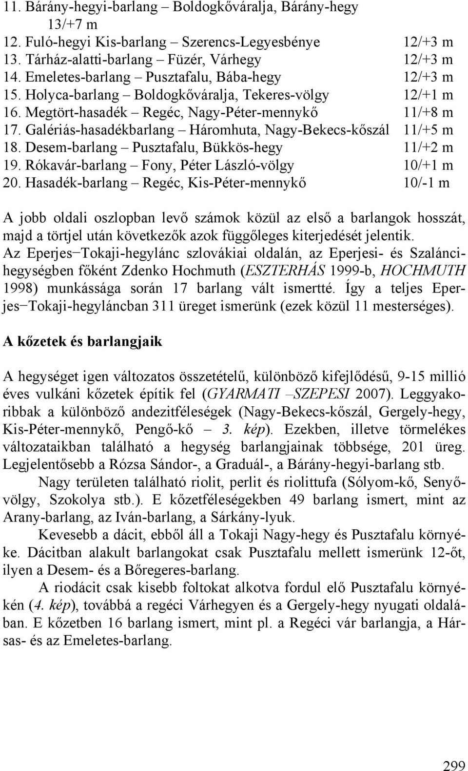 Galériás-hasadékbarlang Háromhuta, Nagy-Bekecs-kőszál 11/+5 m 18. Desem-barlang Pusztafalu, Bükkös-hegy 11/+2 m 19. Rókavár-barlang Fony, Péter László-völgy 10/+1 m 20.