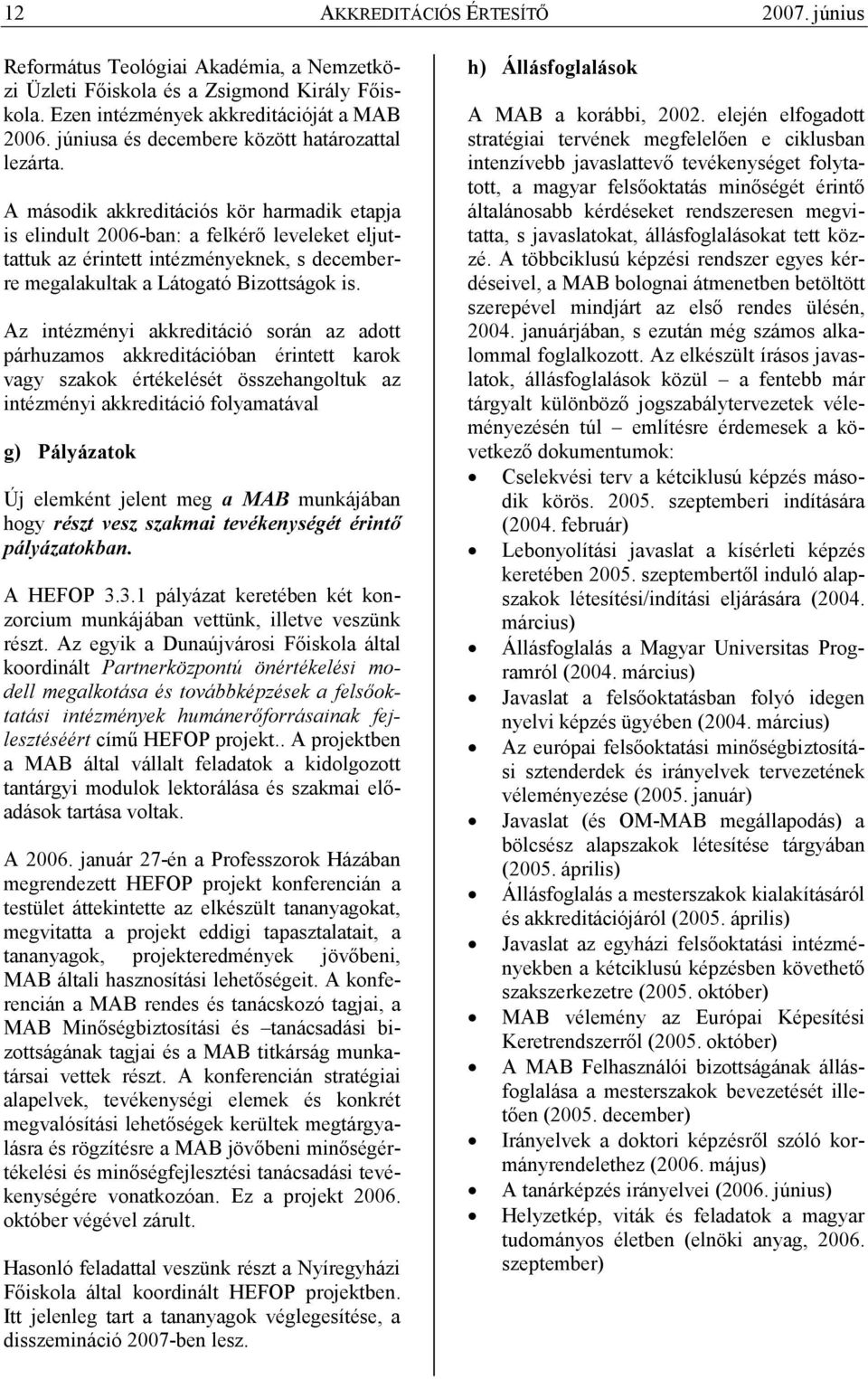 A második akkreditációs kör harmadik etapja is elindult 2006-ban: a felkérı leveleket eljuttattuk az érintett intézményeknek, s decemberre megalakultak a Látogató Bizottságok is.