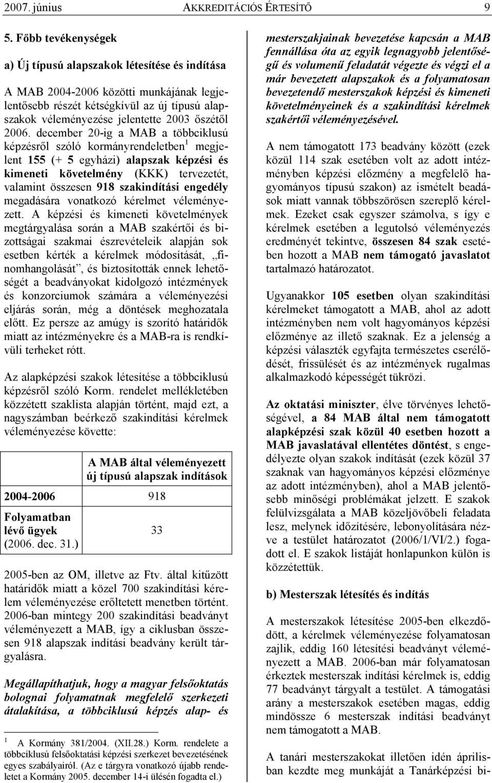 2006. december 20-ig a MAB a többciklusú képzésrıl szóló kormányrendeletben 1 megjelent 155 (+ 5 egyházi) alapszak képzési és kimeneti követelmény (KKK) tervezetét, valamint összesen 918 szakindítási