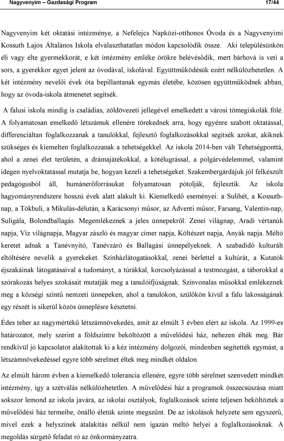 Együttműködésük ezért nélkülözhetetlen. A két intézmény nevelői évek óta bepillantanak egymás életébe, közösen együttműködnek abban, hogy az óvoda-iskola átmenetet segítsék.