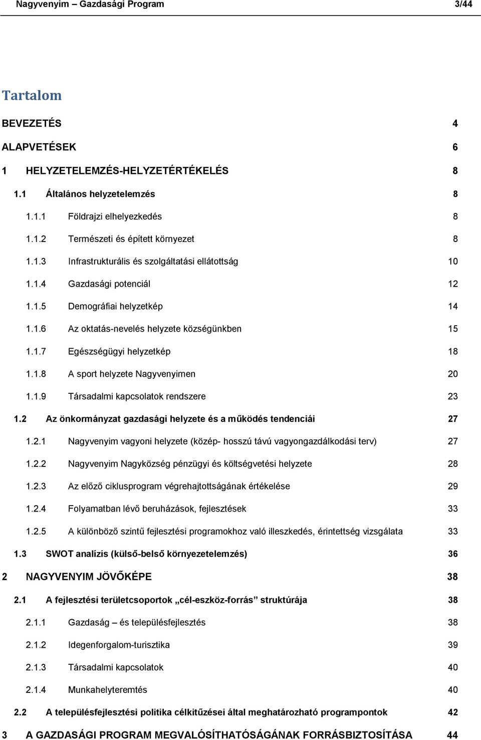 1.8 A sport helyzete Nagyvenyimen 20 1.1.9 Társadalmi kapcsolatok rendszere 23 1.2 Az önkormányzat gazdasági helyzete és a működés tendenciái 27 1.2.1 Nagyvenyim vagyoni helyzete (közép- hosszú távú vagyongazdálkodási terv) 27 1.