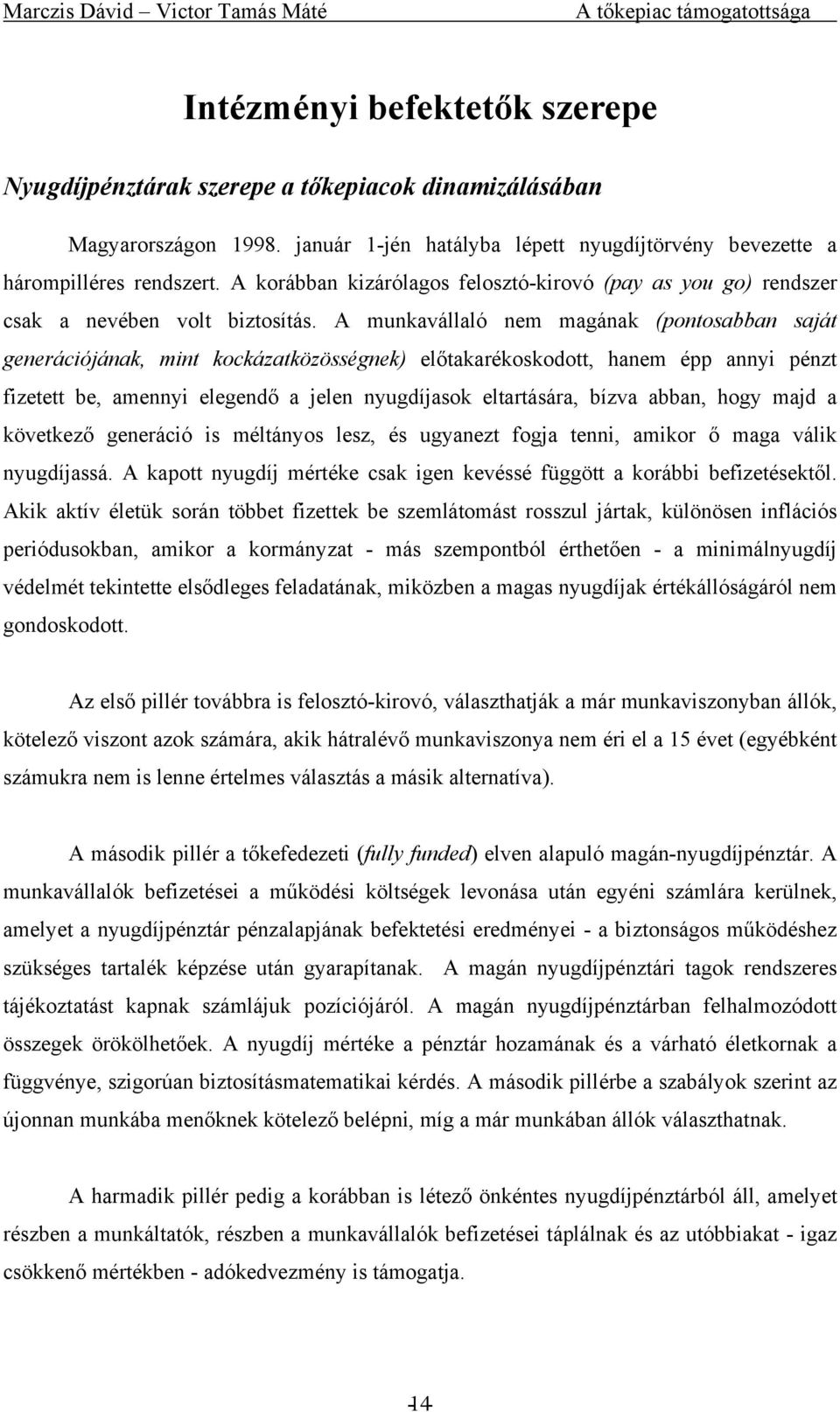 A munkavállaló nem magának (pontosabban saját generációjának, mint kockázatközösségnek) előtakarékoskodott, hanem épp annyi pénzt fizetett be, amennyi elegendő a jelen nyugdíjasok eltartására, bízva