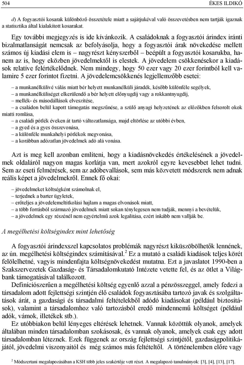 A családoknak a fogyasztói árindex iránti bizalmatlanságát nemcsak az befolyásolja, hogy a fogyasztói árak növekedése mellett számos új kiadási elem is nagyrészt kényszerből beépült a fogyasztói