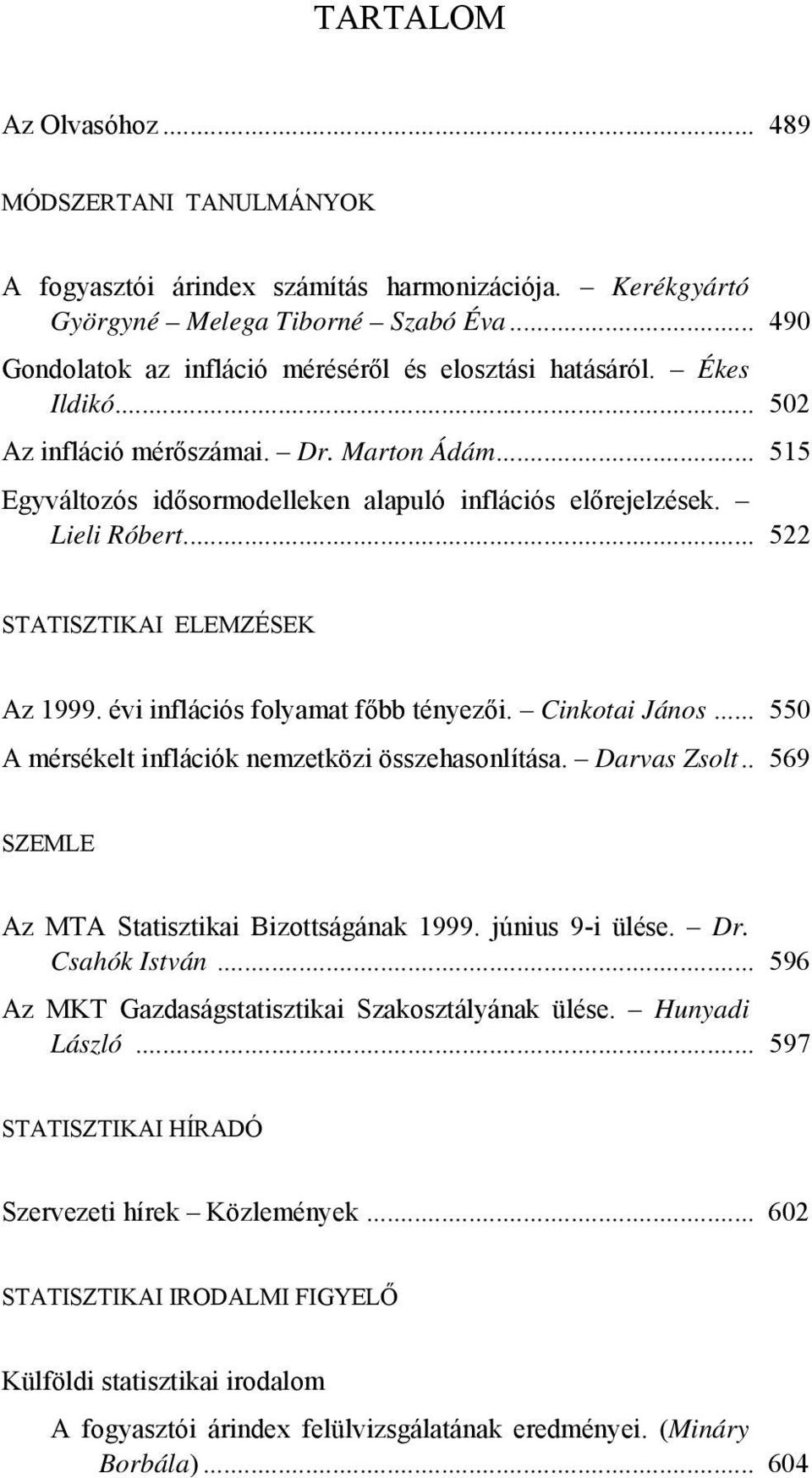 Lieli Róbert... 522 STATISZTIKAI ELEMZÉSEK Az 1999. évi inflációs folyamat főbb tényezői. Cinkotai János... 550 A mérsékelt inflációk nemzetközi összehasonlítása. Darvas Zsolt.