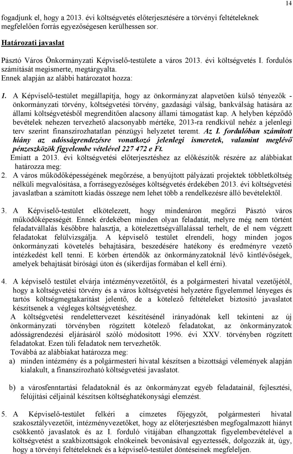 A Képviselő-testület megállapítja, hogy az önkormányzat alapvetően külső tényezők - önkormányzati törvény, költségvetési törvény, gazdasági válság, bankválság hatására az állami költségvetésből