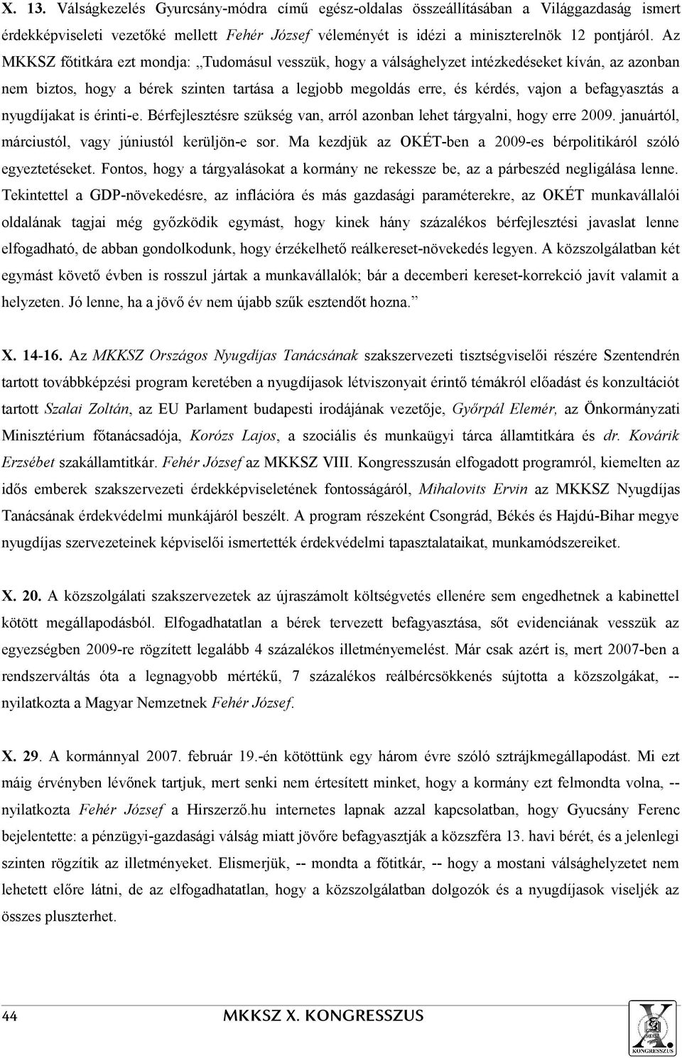 befagyasztás a nyugdíjakat is érinti-e. Bérfejlesztésre szükség van, arról azonban lehet tárgyalni, hogy erre 2009. januártól, márciustól, vagy júniustól kerüljön-e sor.