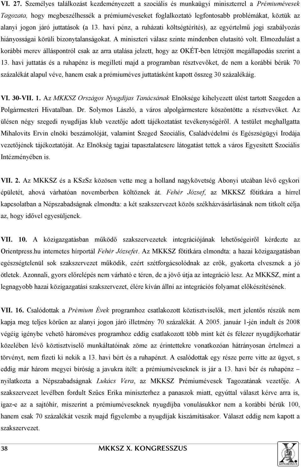 jogon járó juttatások (a 13. havi pénz, a ruházati költségtérítés), az egyértelmű jogi szabályozás hiányosságai körüli bizonytalanságokat. A miniszteri válasz szinte mindenben elutasító volt.