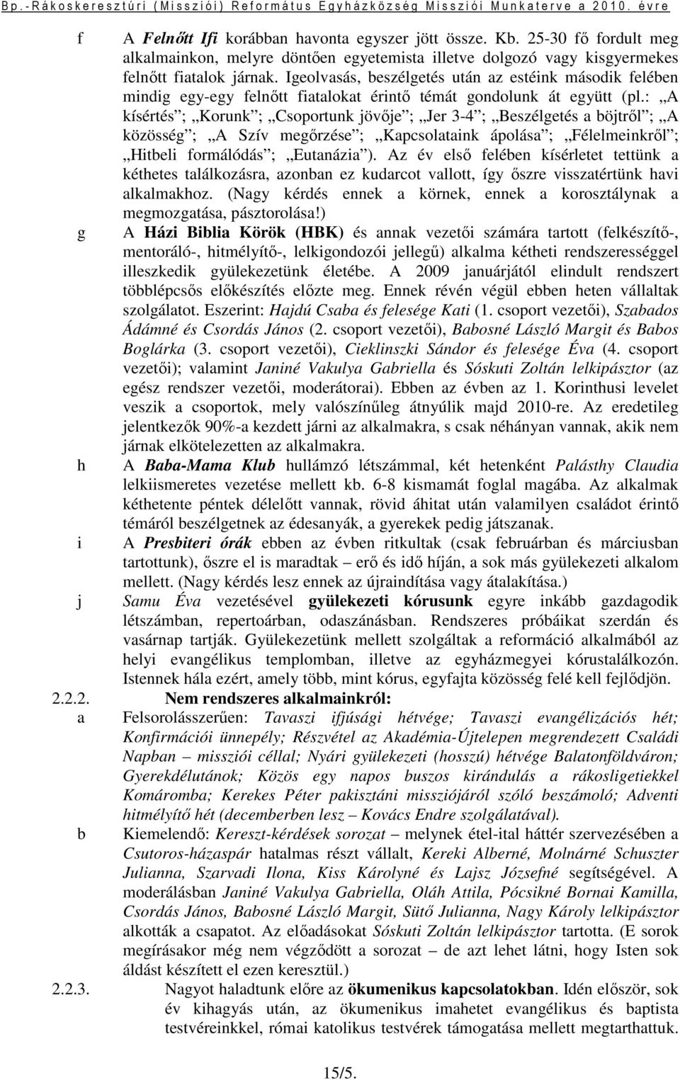 : A kísértés ; Korunk ; Csoportunk jövıje ; Jer 3-4 ; Beszélgetés a böjtrıl ; A közösség ; A Szív megırzése ; Kapcsolataink ápolása ; Félelmeinkrıl ; Hitbeli formálódás ; Eutanázia ).