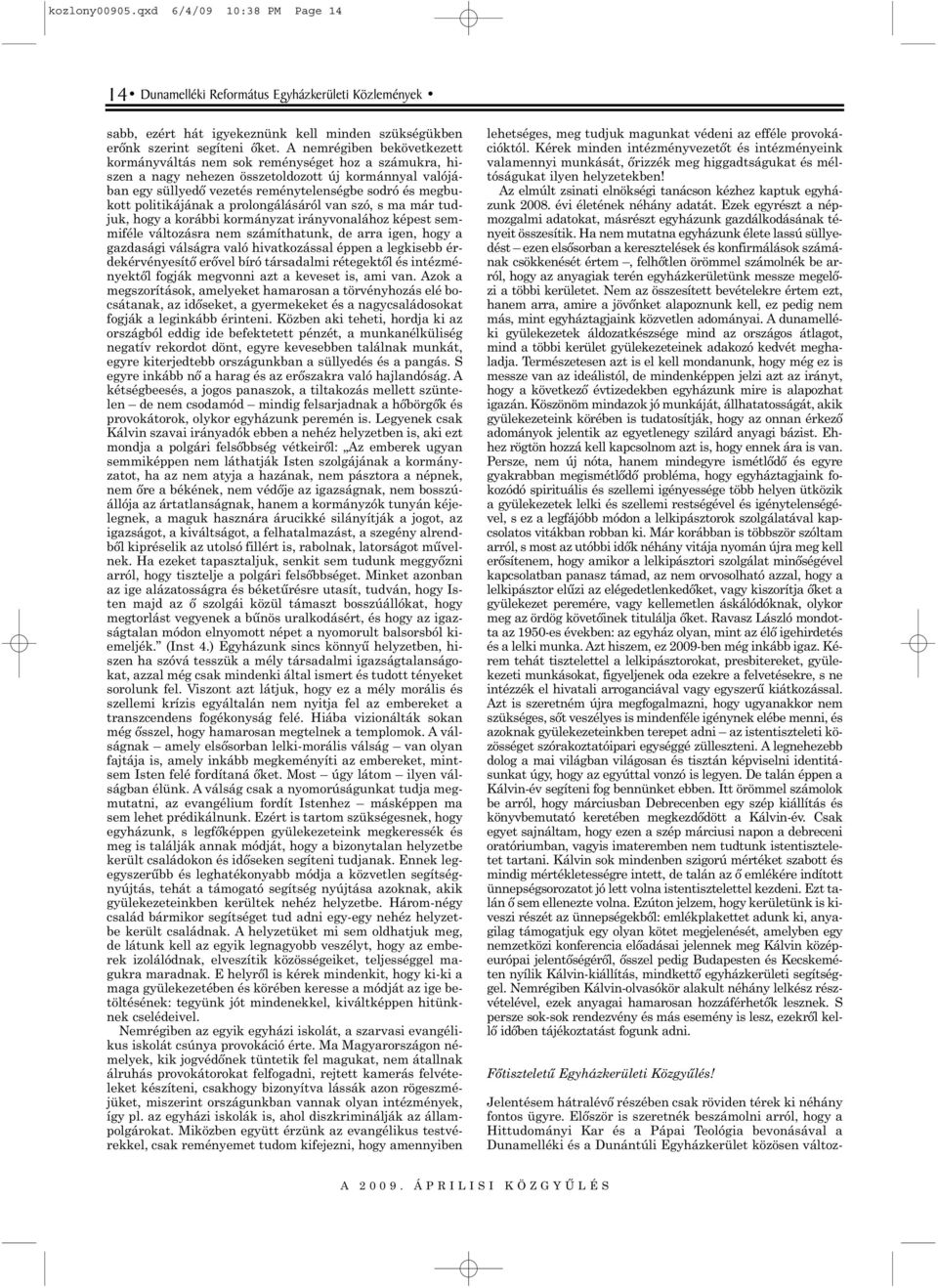 politikájának a prolongálásáról van szó, s ma már tudjuk, hogy a korábbi kormányzat irányvonalához képest semmiféle változásra nem számíthatunk, de arra igen, hogy a gazdasági válságra való