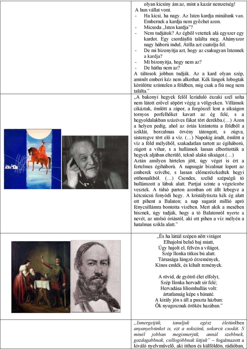 - Mi bizonyítja, hogy nem az? - De hátha nem az? A táltosok jobban tudják. Az a kard olyan szép, aminőt emberi kéz nem alkothat.