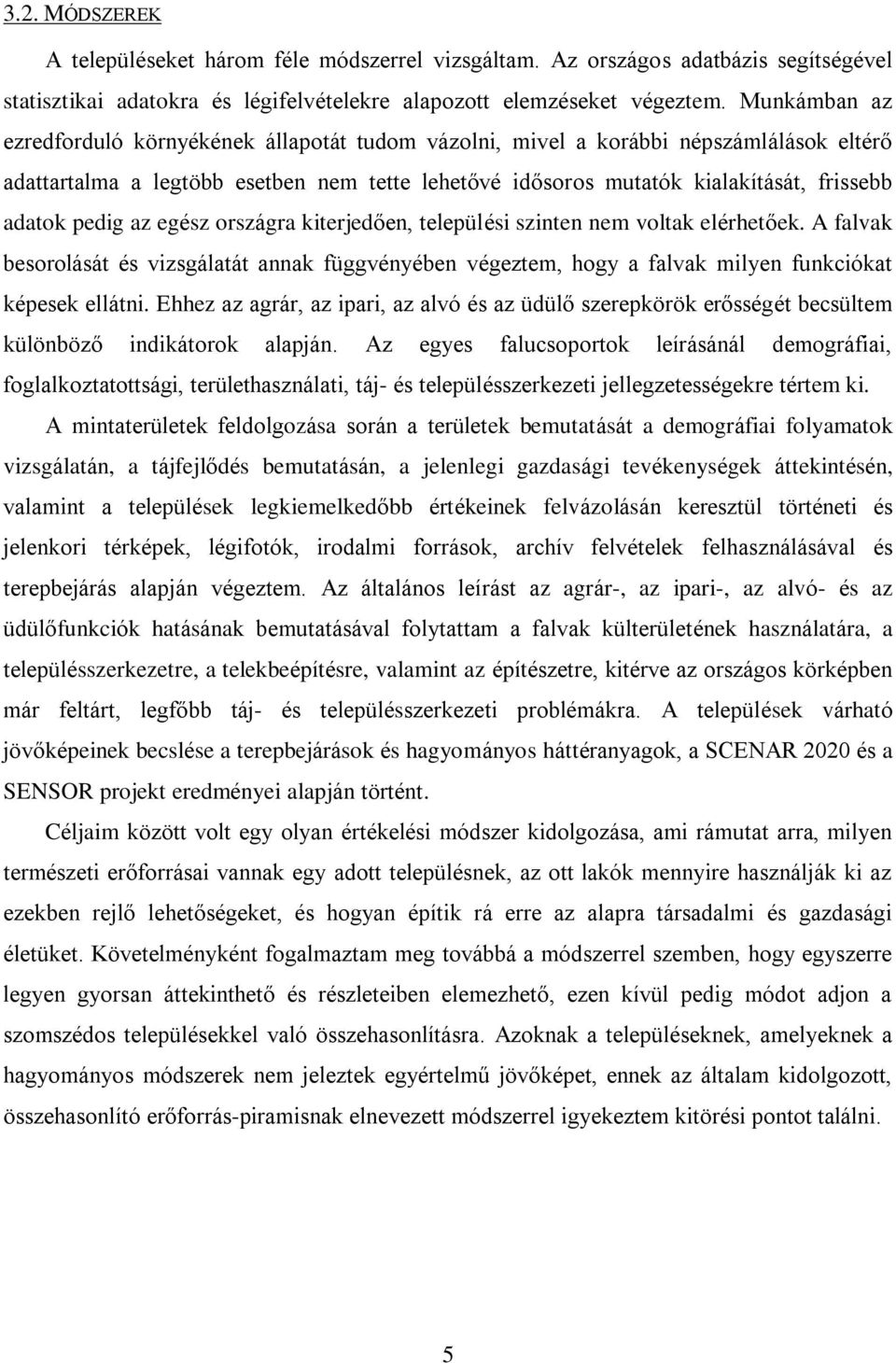 pedig az egész országra kiterjedően, települési szinten nem voltak elérhetőek. A falvak besorolását és vizsgálatát annak függvényében végeztem, hogy a falvak milyen funkciókat képesek ellátni.