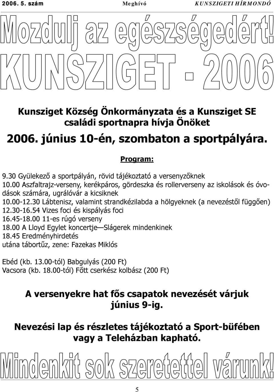 30 Lábtenisz, valamint strandkézilabda a hölgyeknek (a nevezéstől függően) 12.30-16.54 Vizes foci és kispályás foci 16.45-18.00 11-es rúgó verseny 18.