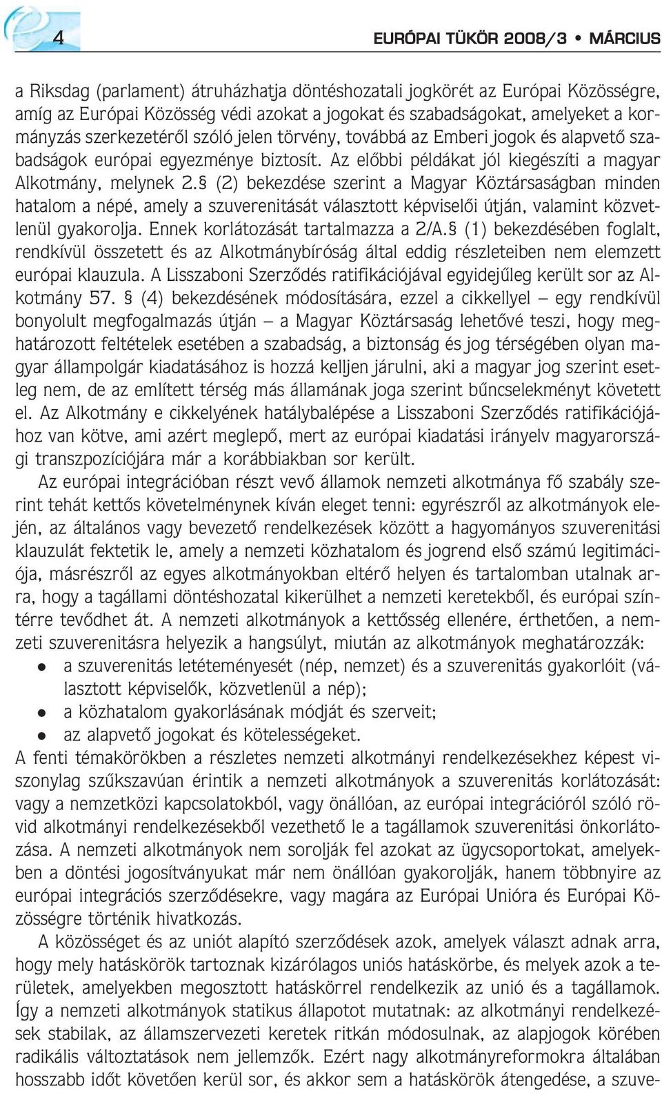 (2) bekezdése szerint a Magyar Köztársaságban minden hatalom a népé, amely a szuverenitását választott képviselõi útján, valamint közvetlenül gyakorolja. Ennek korlátozását tartalmazza a 2/A.