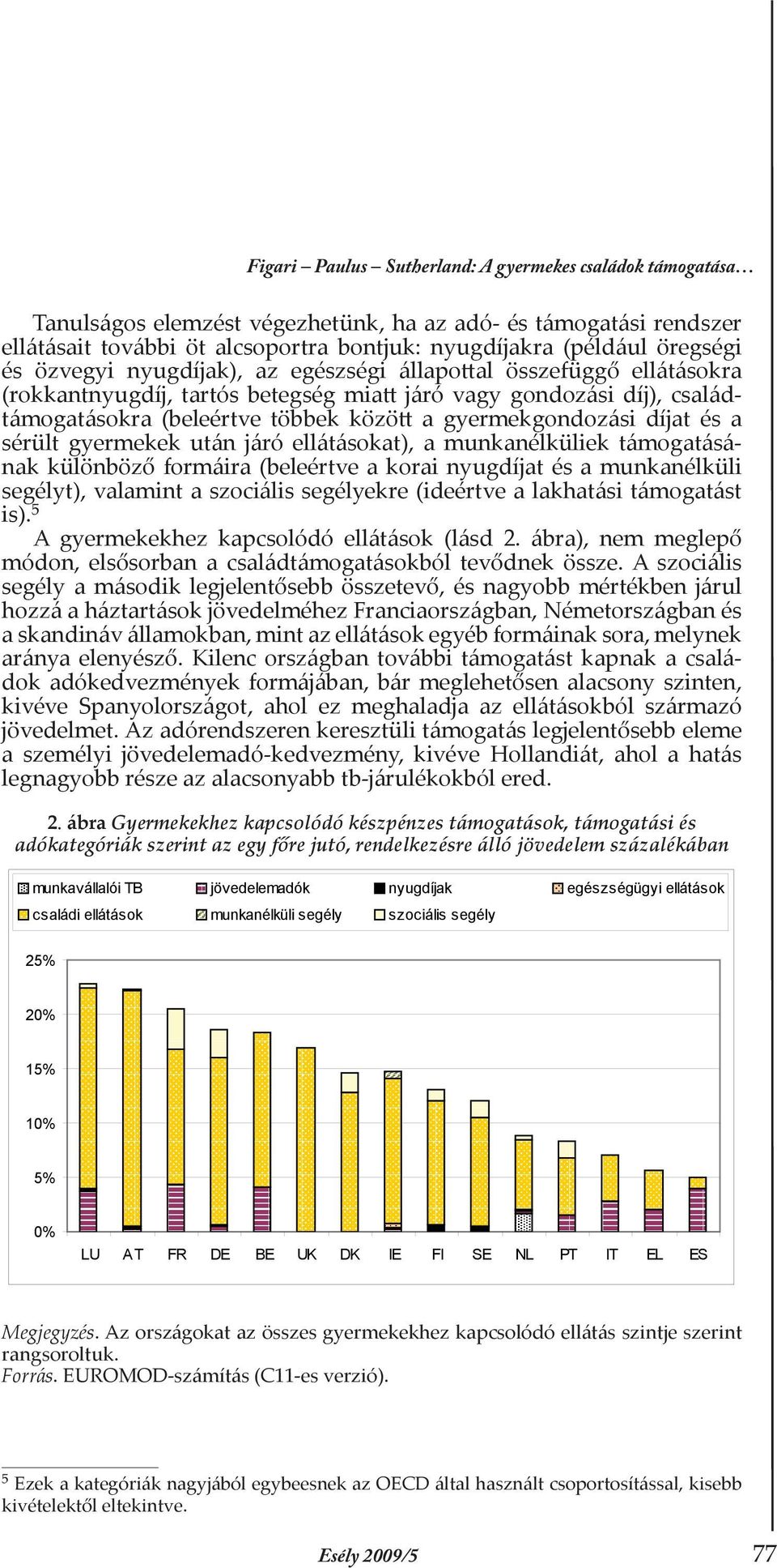 díjat és a sérült gyermekek után járó ellátásokat), a munkanélküliek támogatásának különböző formáira (beleértve a korai nyugdíjat és a munkanélküli segélyt), valamint a szociális segélyekre