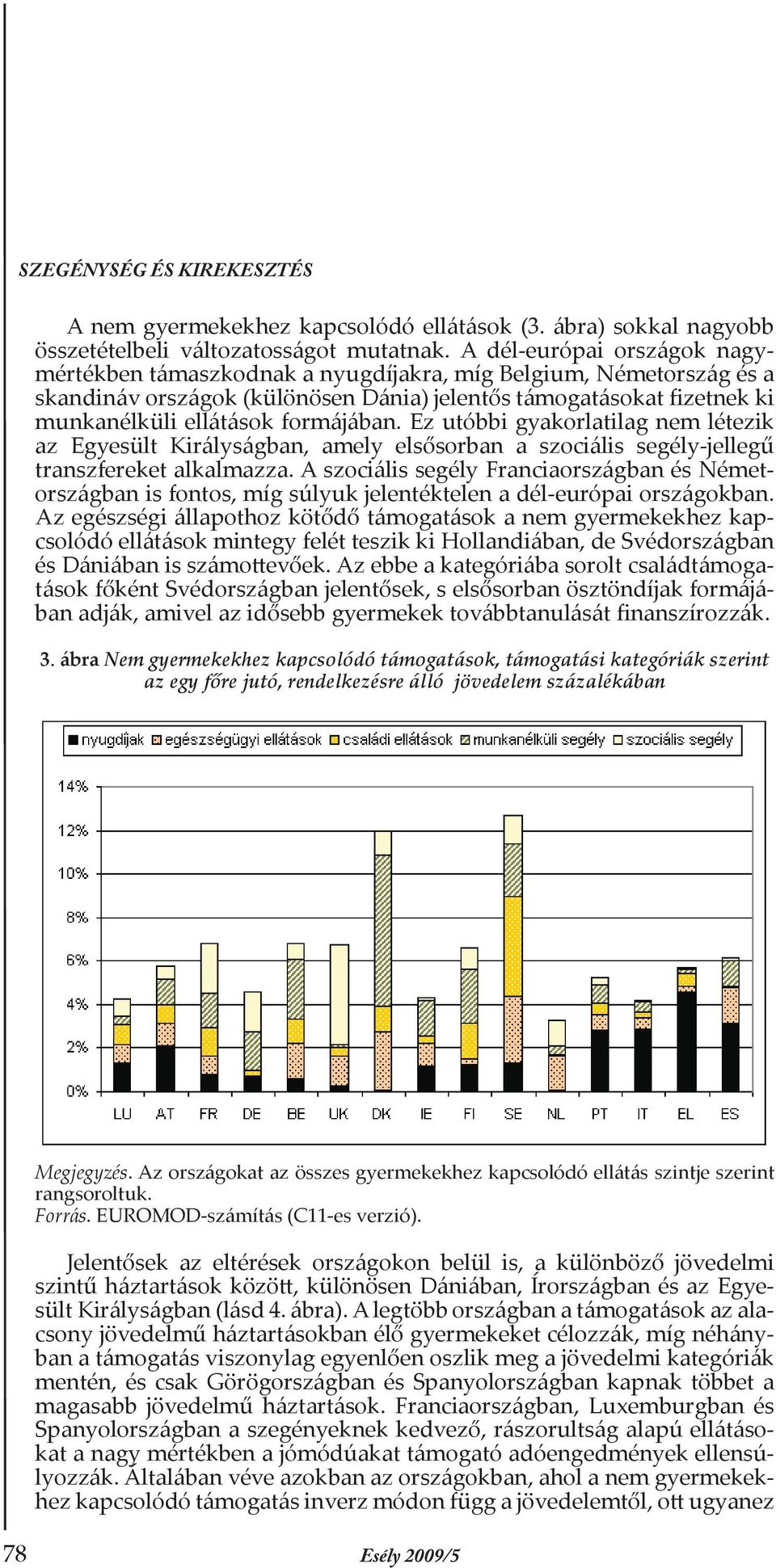 formájában. Ez utóbbi gyakorlatilag nem létezik az Egyesült Királyságban, amely elsősorban a szociális segély-jellegű transzfereket alkalmazza.