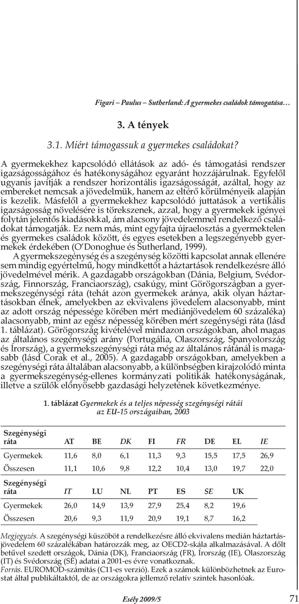 Egyfelől ugyanis javítják a rendszer horizontális igazságosságát, azáltal, hogy az embereket nemcsak a jövedelmük, hanem az eltérő körülményeik alapján is kezelik.