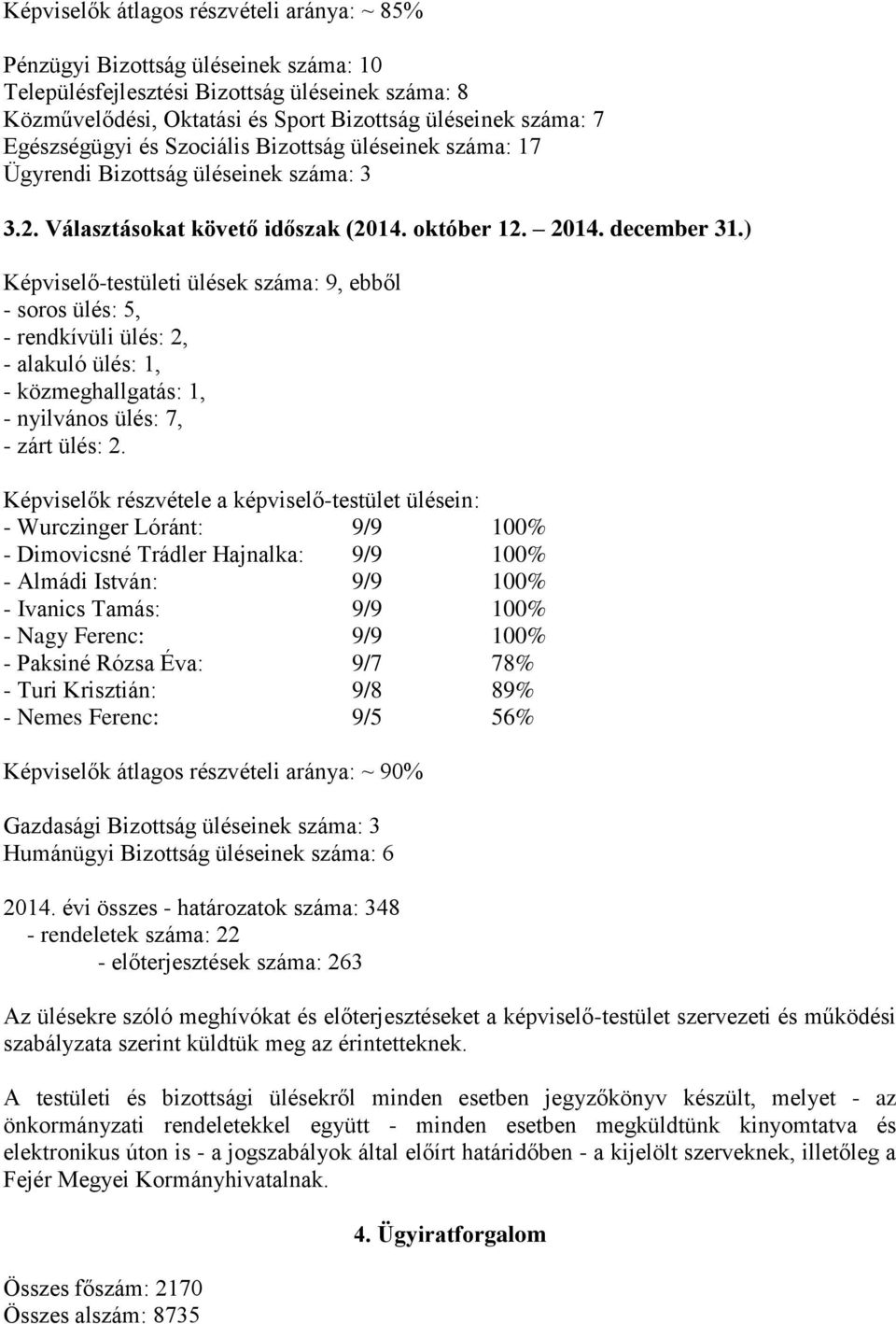 ) Képviselő-testületi ülések száma: 9, ebből - soros ülés: 5, - rendkívüli ülés: 2, - alakuló ülés: 1, - közmeghallgatás: 1, - nyilvános ülés: 7, - zárt ülés: 2.