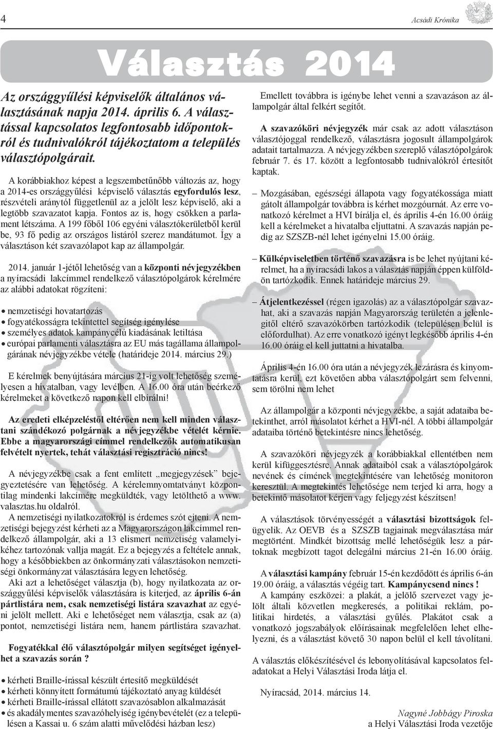 A korábbiakhoz képest a legszembetűnőbb változás az, hogy a 2014-es országgyűlési képviselő választás egyfordulós lesz, részvételi aránytól függetlenül az a jelölt lesz képviselő, aki a legtöbb