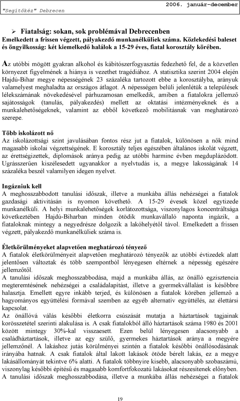 Az utóbbi mögött gyakran alkohol és kábítószerfogyasztás fedezhető fel, de a közvetlen környezet figyelmének a hiánya is vezethet tragédiához.