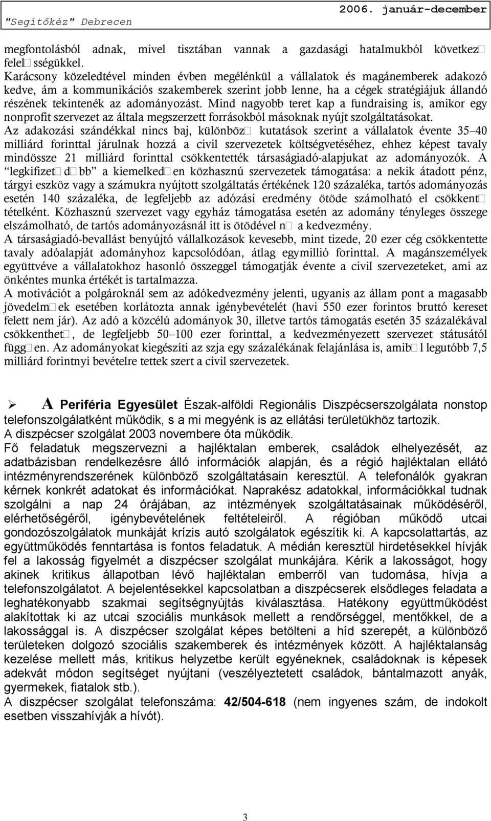 adományozást. Mind nagyobb teret kap a fundraising is, amikor egy nonprofit szervezet az általa megszerzett forrásokból másoknak nyújt szolgáltatásokat.