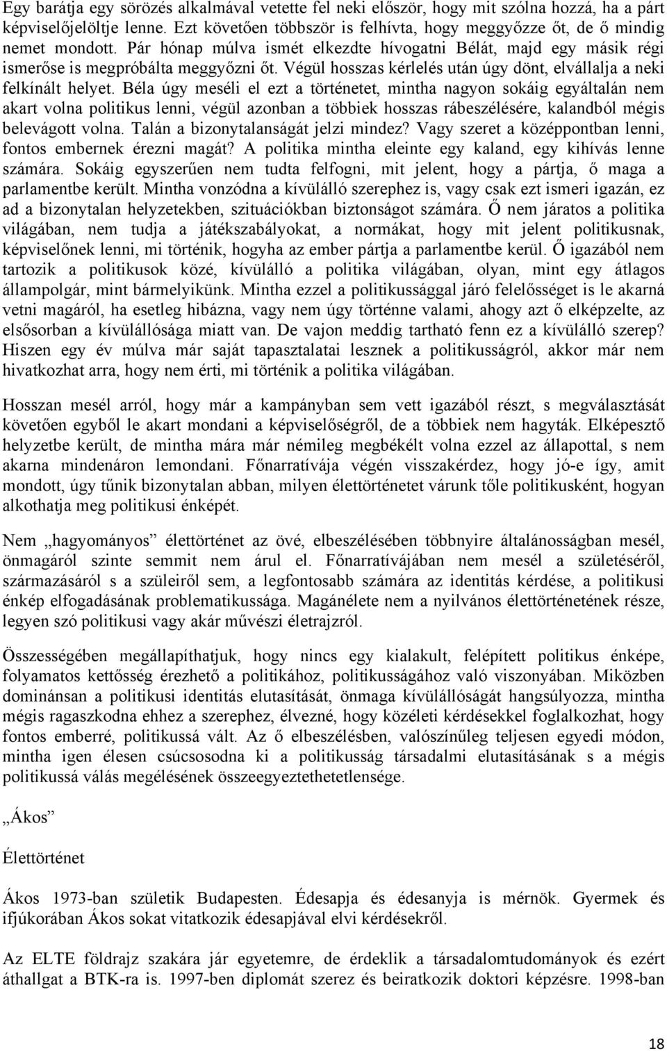 Béla úgy meséli el ezt a történetet, mintha nagyon sokáig egyáltalán nem akart volna politikus lenni, végül azonban a többiek hosszas rábeszélésére, kalandból mégis belevágott volna.