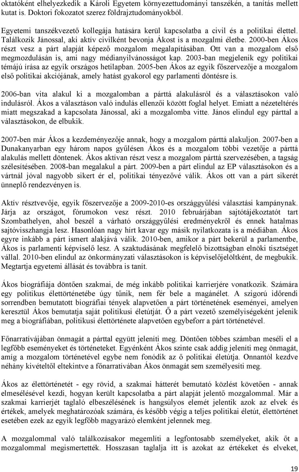 2000-ben Ákos részt vesz a párt alapját képező mozgalom megalapításában. Ott van a mozgalom első megmozdulásán is, ami nagy médianyilvánosságot kap.