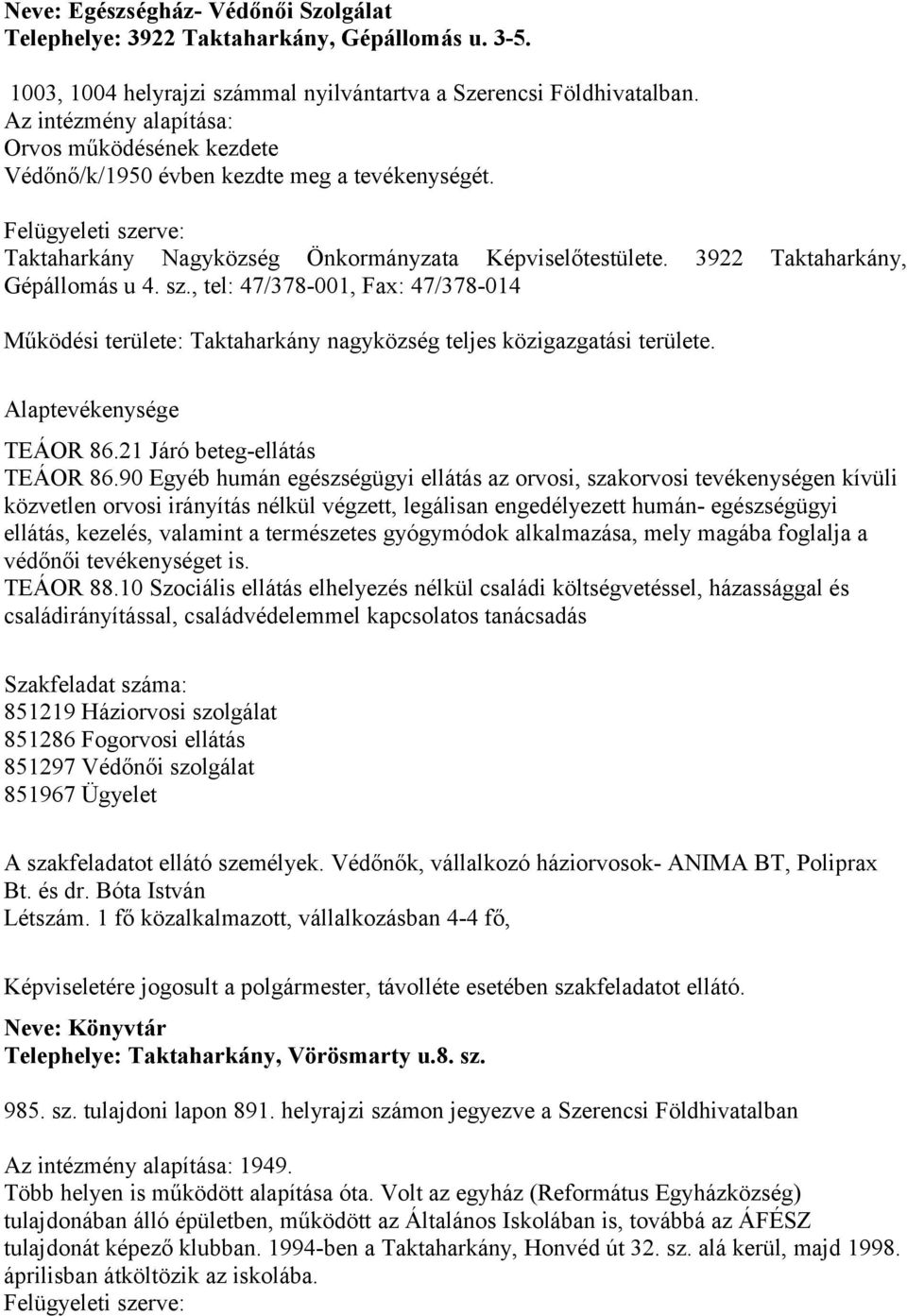 3922 Taktaharkány, Gépállomás u 4. sz., tel: 47/378-001, Fax: 47/378-014 Működési területe: Taktaharkány nagyközség teljes közigazgatási területe. Alaptevékenysége TEÁOR 86.