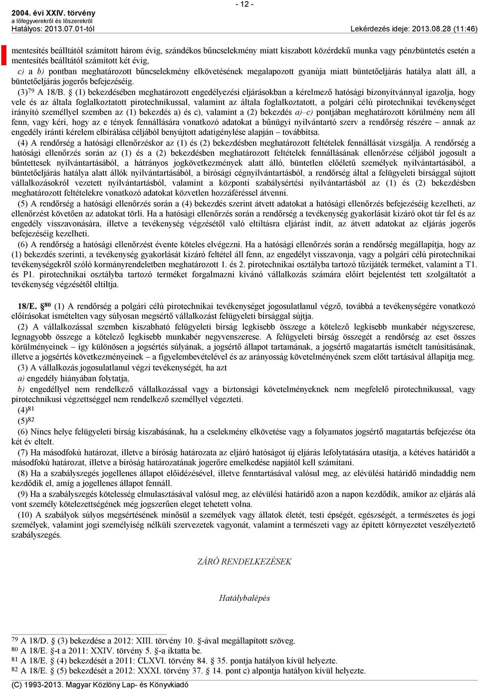 (1) bekezdésében meghatározott engedélyezési eljárásokban a kérelmező hatósági bizonyítvánnyal igazolja, hogy vele és az általa foglalkoztatott pirotechnikussal, valamint az általa foglalkoztatott, a