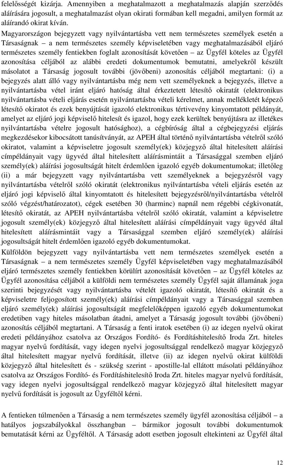 fentiekben foglalt azonosítását követően az Ügyfél köteles az Ügyfél azonosítása céljából az alábbi eredeti dokumentumok bemutatni, amelyekről készült másolatot a Társaság jogosult további (jövőbeni)