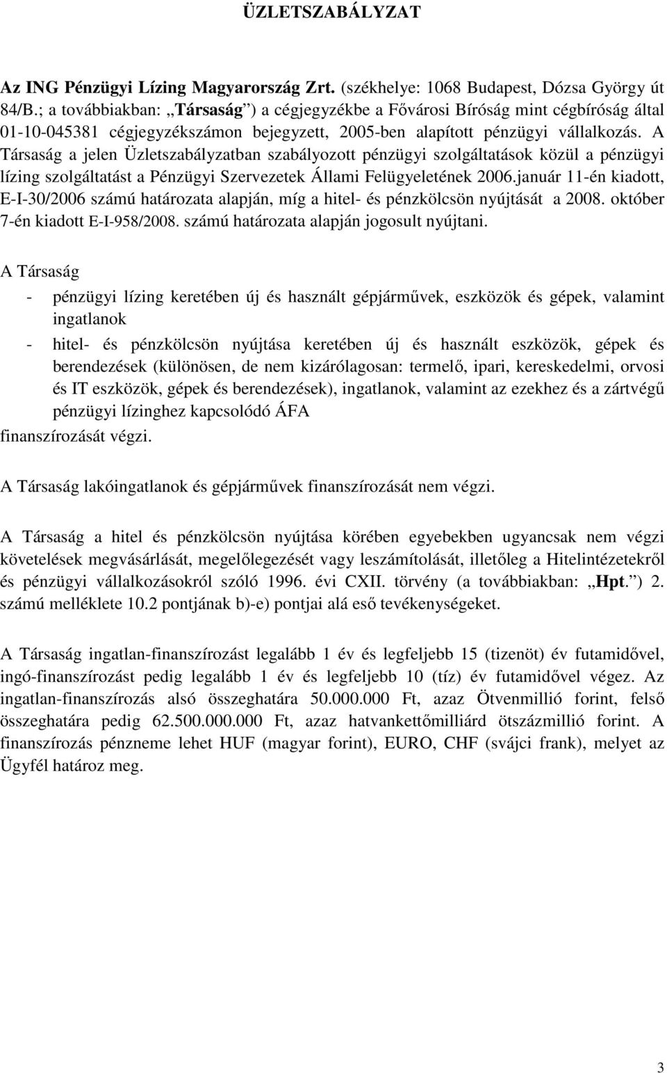 A Társaság a jelen Üzletszabályzatban szabályozott pénzügyi szolgáltatások közül a pénzügyi lízing szolgáltatást a Pénzügyi Szervezetek Állami Felügyeletének 2006.