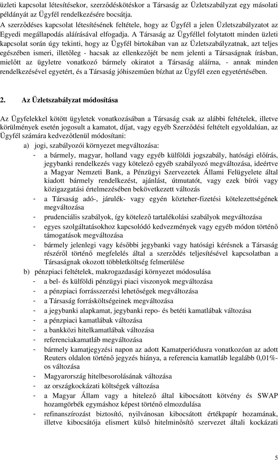 A Társaság az Ügyféllel folytatott minden üzleti kapcsolat során úgy tekinti, hogy az Ügyfél birtokában van az Üzletszabályzatnak, azt teljes egészében ismeri, illetőleg - hacsak az ellenkezőjét be